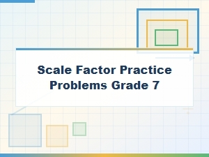 Scale Factor Calculations and Practice Problems for Grade 7